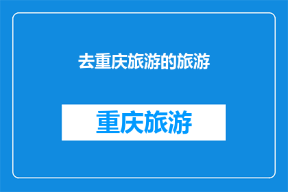去重庆旅游的旅游(重庆旅游：你准备好探索这座山城的魅力了吗？)