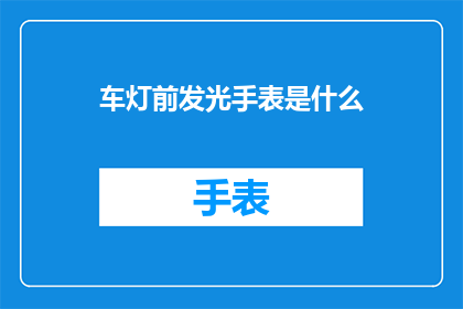 车灯前发光手表是什么(车灯前发光的手表：是什么神秘装置，让时间在黑暗中闪耀？)