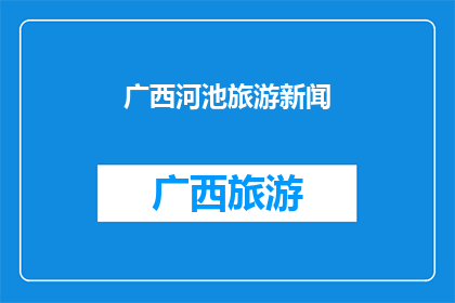 广西河池旅游新闻(广西河池旅游新闻：探索迷人山水，体验独特文化？)