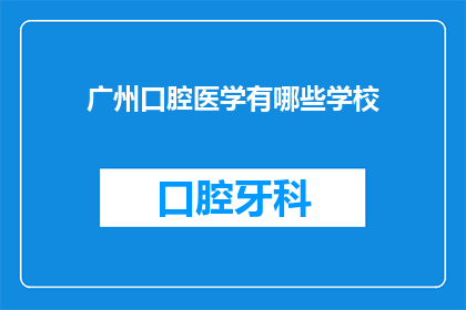 广州口腔医学有哪些学校(广州口腔医学专业有哪些知名学校？)
