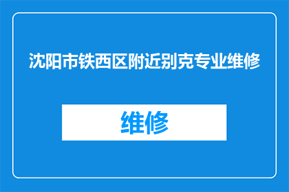 沈阳市铁西区附近别克专业维修(沈阳市铁西区附近有专业的别克汽车维修服务吗？)
