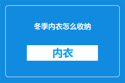 冬季内衣怎么收纳(冬季内衣收纳难题：如何优雅地将衣物整齐存放？)