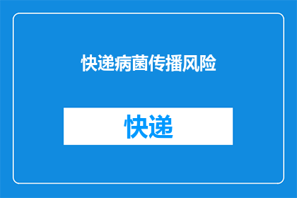 快递病菌传播风险(快递病菌传播风险：我们如何确保安全？)