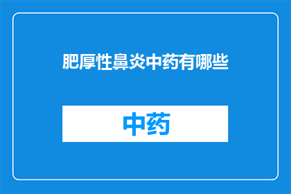 肥厚性鼻炎中药有哪些(肥厚性鼻炎的中药治疗有哪些？)