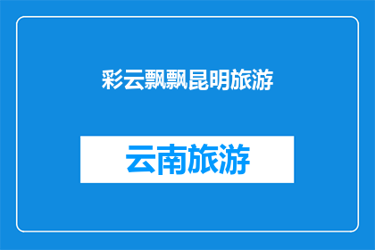 彩云飘飘昆明旅游(昆明旅游的魅力：彩云飘飘，你准备好探索了吗？)
