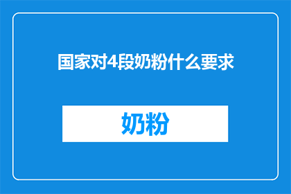 国家对4段奶粉什么要求(国家对4段奶粉有哪些具体要求？)