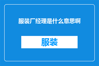 服装厂经理是什么意思啊(服装厂经理的职责与角色是什么？)
