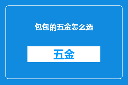 包包的五金怎么选(如何挑选适合的包包五金配件？)