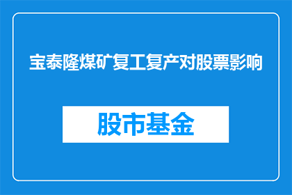 宝泰隆煤矿复工复产对股票影响(宝泰隆煤矿复工对股市表现有何影响？)