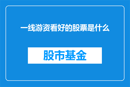 一线游资看好的股票是什么(投资者们关注的热门股票有哪些？)