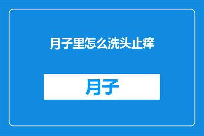 月子里怎么洗头止痒(月子期间如何正确洗头以缓解瘙痒？)