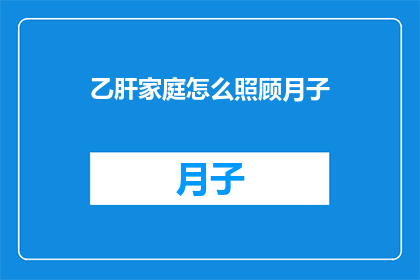 乙肝家庭怎么照顾月子(乙肝携带者如何妥善照顾新生儿的月子期？)
