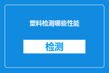 塑料检测哪些性能(塑料检测的关键性能指标有哪些？)