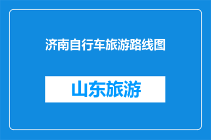 济南自行车旅游路线图(探索济南的自行车之旅：路线图指引下的城市漫游)