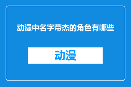 动漫中名字带杰的角色有哪些(动漫中名字带有杰字的角色有哪些？)