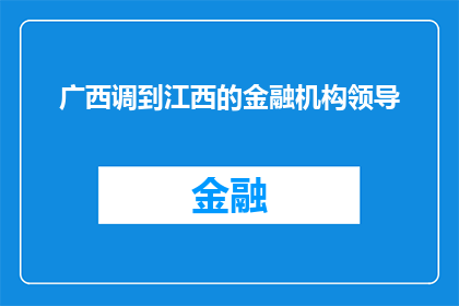 广西调到江西的金融机构领导(广西调任江西的金融界精英：他们为何选择这一战略转移？)