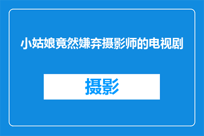小姑娘竟然嫌弃摄影师的电视剧(小姑娘为何对摄影师的电视剧如此嫌弃？)