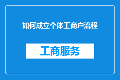 如何成立个体工商户流程(如何成立个体工商户？详细步骤与注意事项一览)