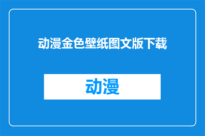 动漫金色壁纸图文版下载(是否能够提供动漫金色壁纸图文版下载的相关信息？)