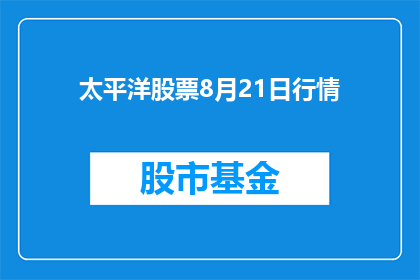 太平洋股票8月21日行情(太平洋股票8月21日行情：投资者应如何应对市场波动？)