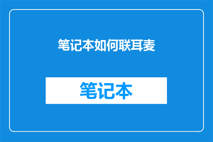 笔记本如何联耳麦(如何将笔记本与麦克风连接？)