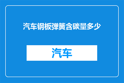 汽车钢板弹簧含碳量多少(汽车钢板弹簧的含碳量是多少？)