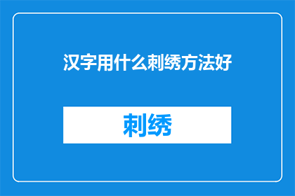 汉字用什么刺绣方法好(如何选择合适的刺绣方法来制作汉字？)