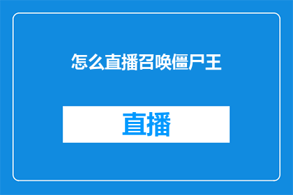 怎么直播召唤僵尸王(如何进行一场引人入胜的直播，召唤出传说中的僵尸王？)