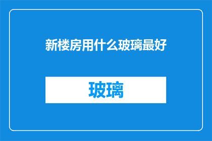 新楼房用什么玻璃最好(最佳选择：新楼房应采用哪种玻璃？)