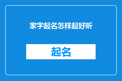 家字起名怎样起好听(如何给家字起一个既悦耳又寓意深刻的好听名字？)