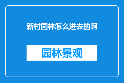 新村园林怎么进去的啊(如何探索新村园林的奥秘？)