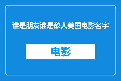 谁是朋友谁是敌人美国电影名字(谁是你的朋友，谁是你的敌手？探索美国电影中的人物关系之谜)