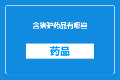 含猪驴药品有哪些(哪些含猪驴成分的药品存在？)