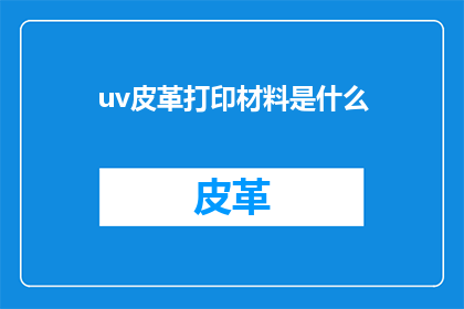 uv皮革打印材料是什么(UV皮革打印材料是什么？)