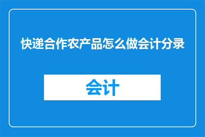 快递合作农产品怎么做会计分录(如何正确处理快递合作农产品的会计分录？)
