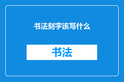 书法刻字该写什么(书法刻字：我们究竟应该书写什么内容？)