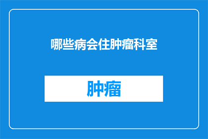 哪些病会住肿瘤科室(哪些疾病会导致患者入住肿瘤科？)