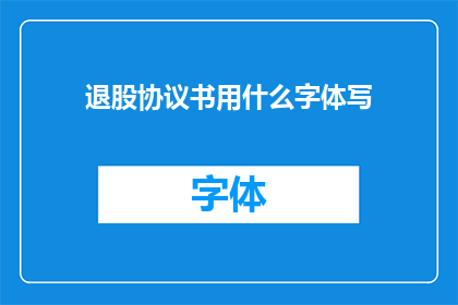 退股协议书用什么字体写(退股协议书应采用何种字体书写？)