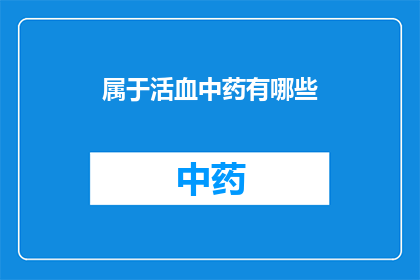属于活血中药有哪些(哪些中药属于活血类药物？)