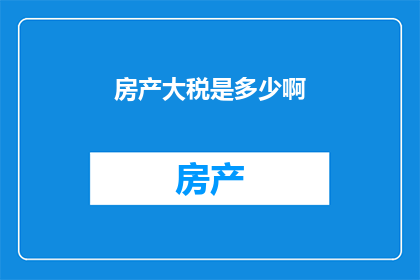 房产大税是多少啊(房产大税是多少？)