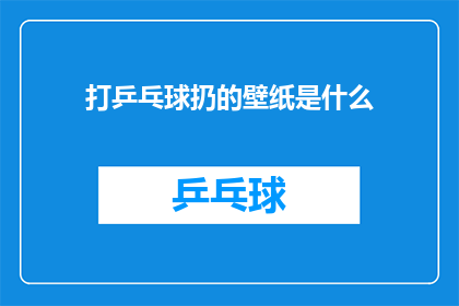 打乒乓球扔的壁纸是什么(打乒乓球扔的壁纸是什么？这个问题在询问关于一种特定类型的壁纸，这种壁纸以打乒乓球为主题)