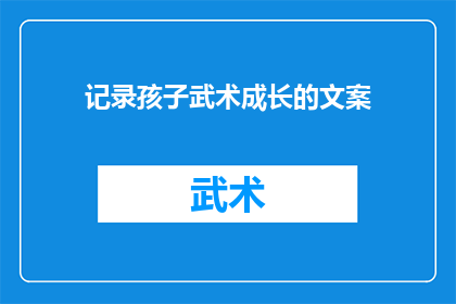 记录孩子武术成长的文案(记录孩子武术成长的历程：他们如何从蹒跚学步到成为武术高手？)