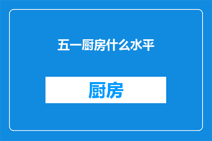 五一厨房什么水平(五一厨房的烹饪水平如何？)