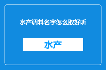 水产调料名字怎么取好听(如何为水产调料命名，使其既吸引人又易于记忆？)
