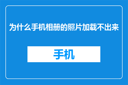 为什么手机相册的照片加载不出来(为什么手机相册中的照片无法正常显示？)