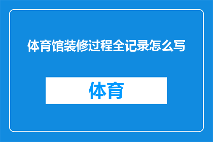 体育馆装修过程全记录怎么写(如何详细记录体育馆装修的全过程？)
