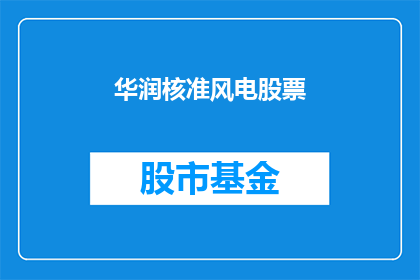 华润核准风电股票(华润核准风电股票是否意味着投资者的机遇？)