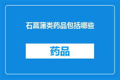 石菖蒲类药品包括哪些(石菖蒲类药品的多样性：包括哪些种类？)