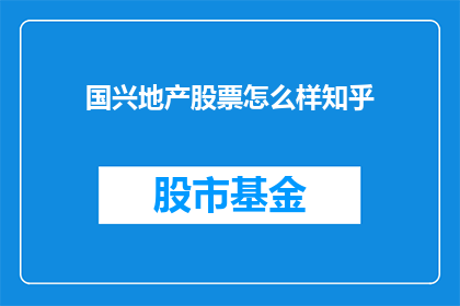 国兴地产股票怎么样知乎(国兴地产股票表现如何？投资者应如何看待其投资价值？)