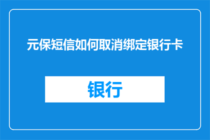 元保短信如何取消绑定银行卡(如何取消元保短信服务的银行卡绑定？)